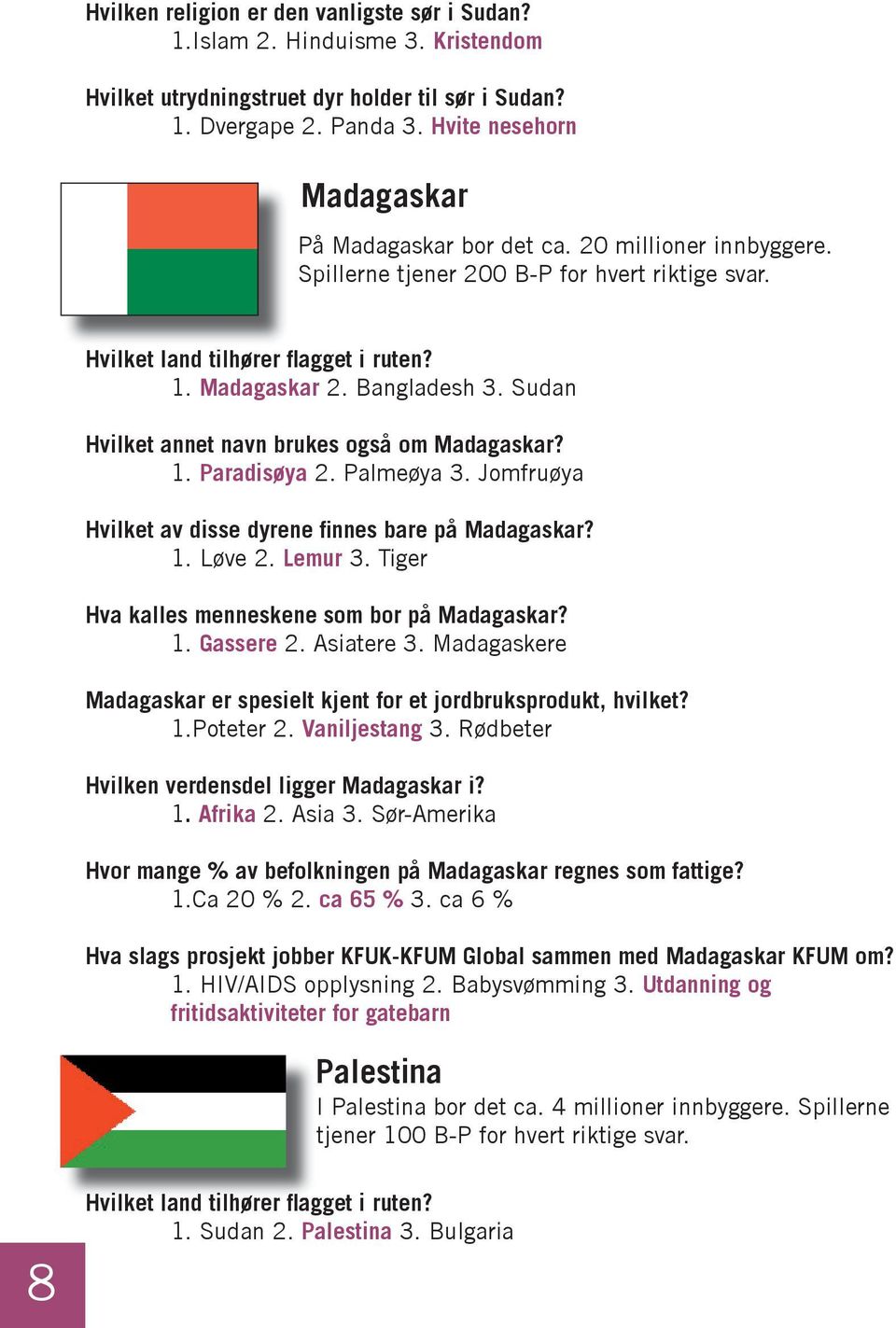 Sudan Hvilket annet navn brukes også om Madagaskar? 1. Paradisøya 2. Palmeøya 3. Jomfruøya Hvilket av disse dyrene fi nnes bare på Madagaskar? 1. Løve 2. Lemur 3.