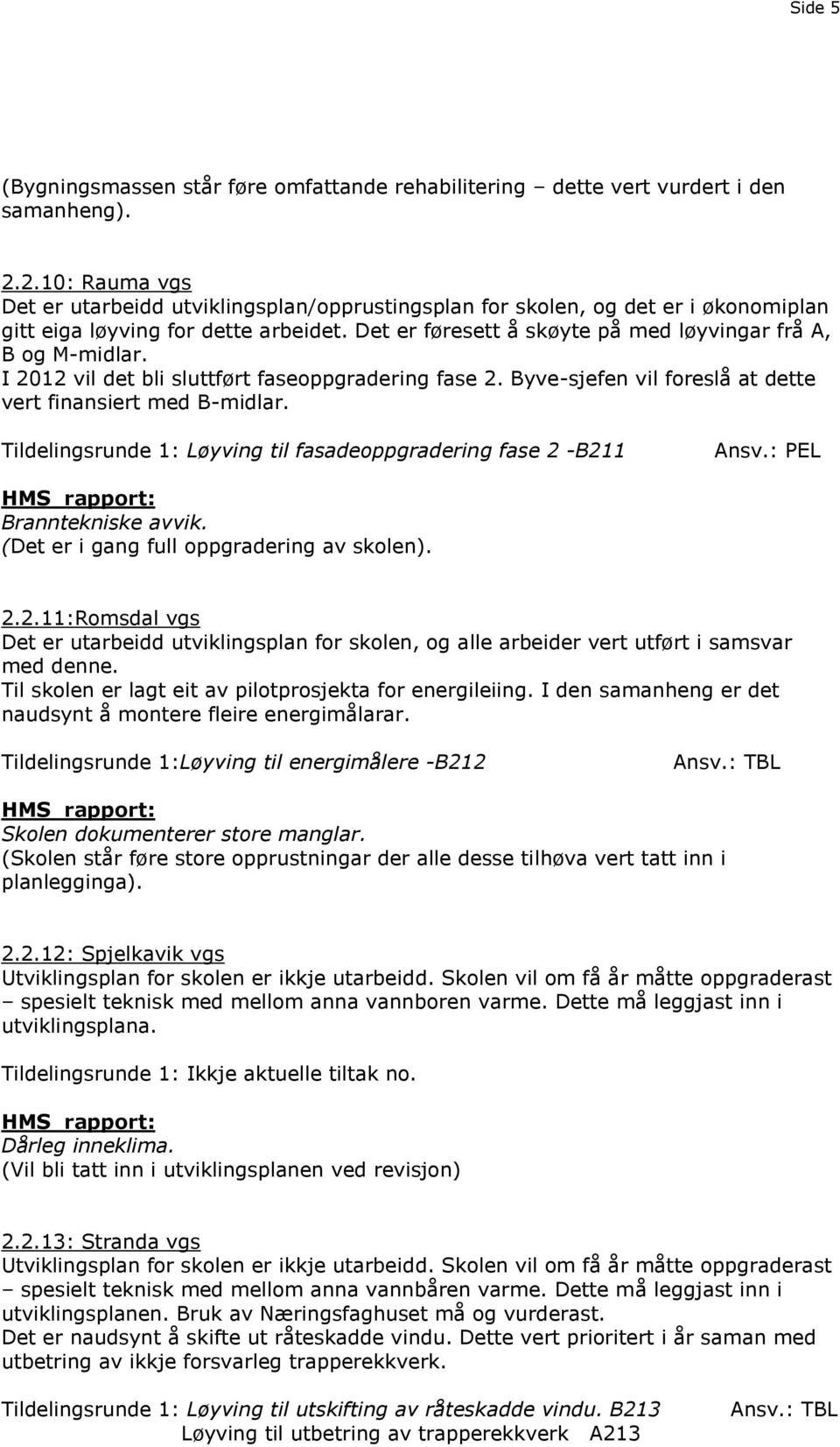 Det er føresett å skøyte på med løyvingar frå A, B og M-midlar. I 2012 vil det bli sluttført faseoppgradering fase 2. Byve-sjefen vil foreslå at dette vert finansiert med B-midlar.