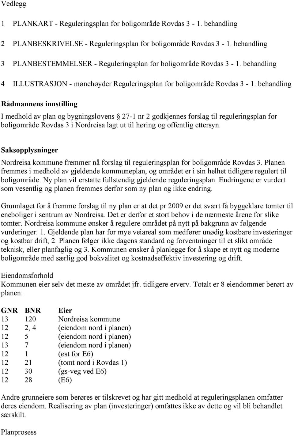 behandling Rådmannens innstilling I medhold av plan og bygningslovens 27-1 nr 2 godkjennes forslag til reguleringsplan for boligområde Rovdas 3 i Nordreisa lagt ut til høring og offentlig ettersyn.