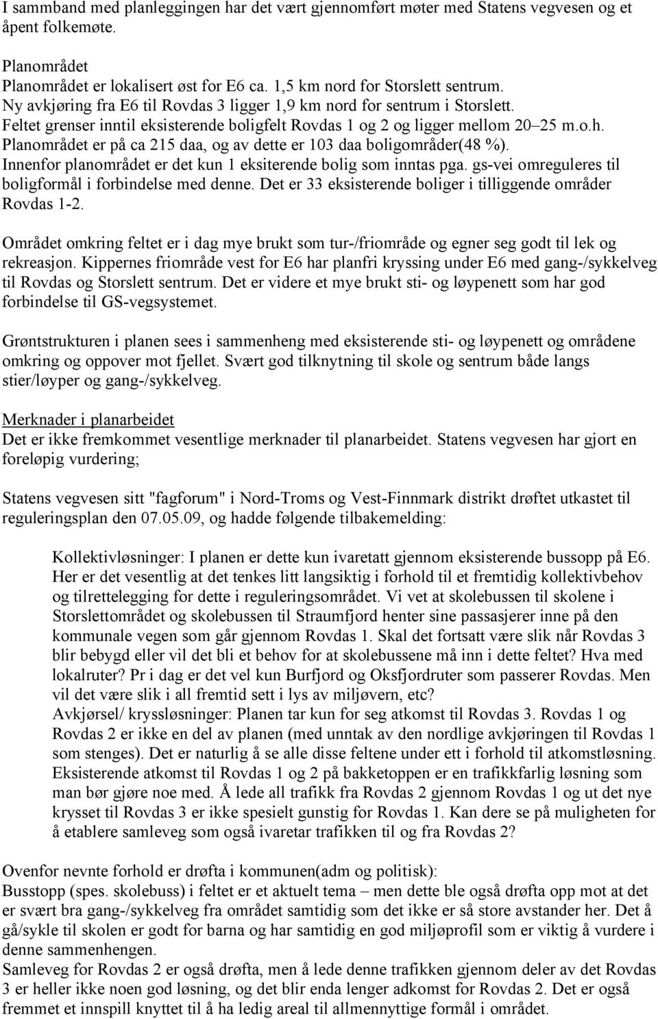 Planområdet er på ca 215 daa, og av dette er 103 daa boligområder(48 %). Innenfor planområdet er det kun 1 eksiterende bolig som inntas pga. gs-vei omreguleres til boligformål i forbindelse med denne.