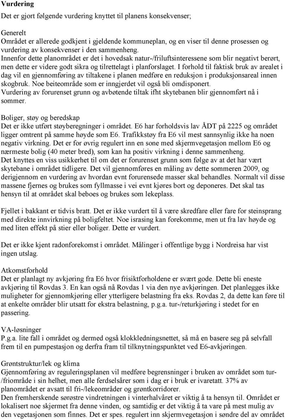 I forhold til faktisk bruk av arealet i dag vil en gjennomføring av tiltakene i planen medføre en reduksjon i produksjonsareal innen skogbruk.