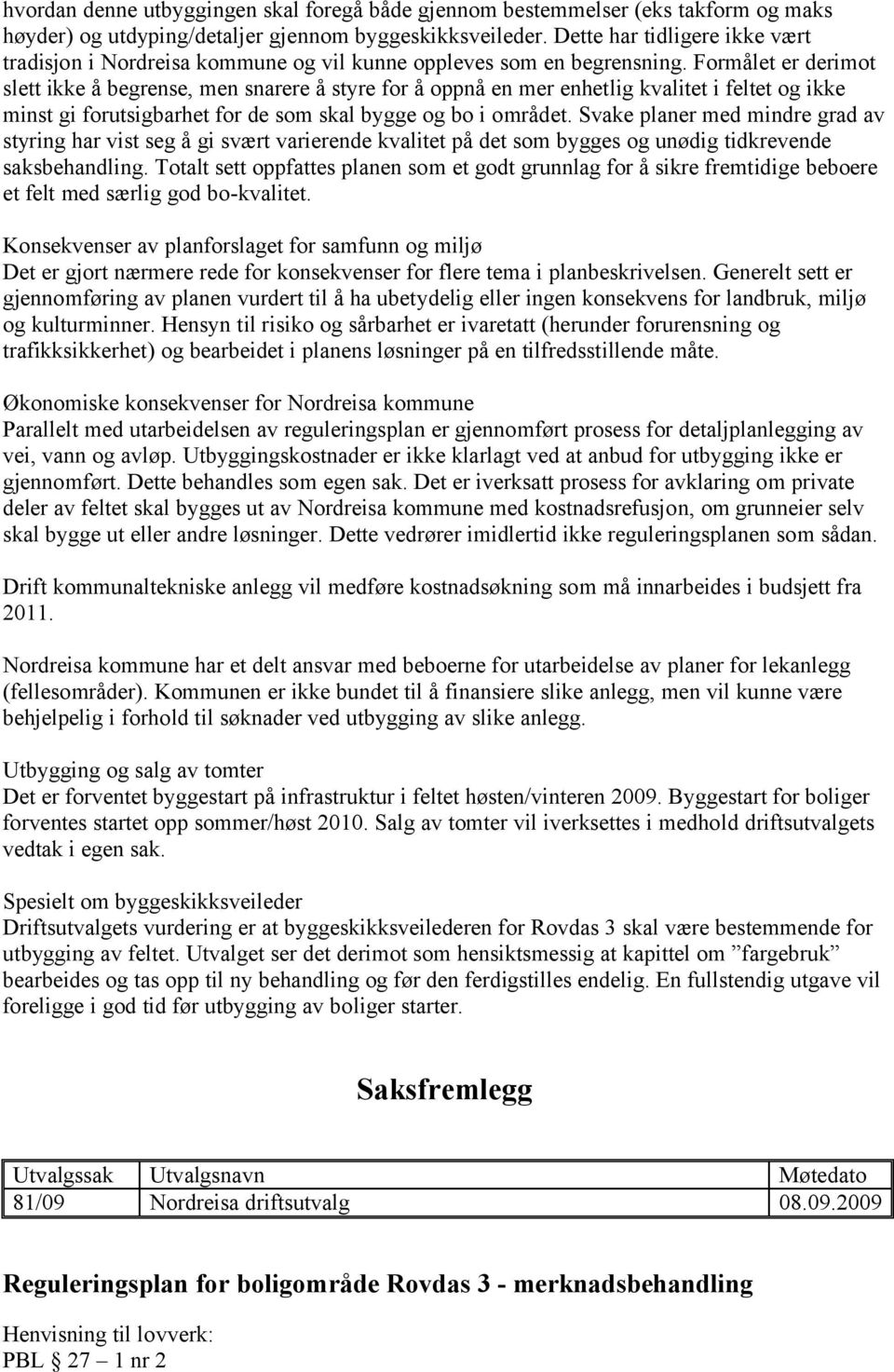 Formålet er derimot slett ikke å begrense, men snarere å styre for å oppnå en mer enhetlig kvalitet i feltet og ikke minst gi forutsigbarhet for de som skal bygge og bo i området.