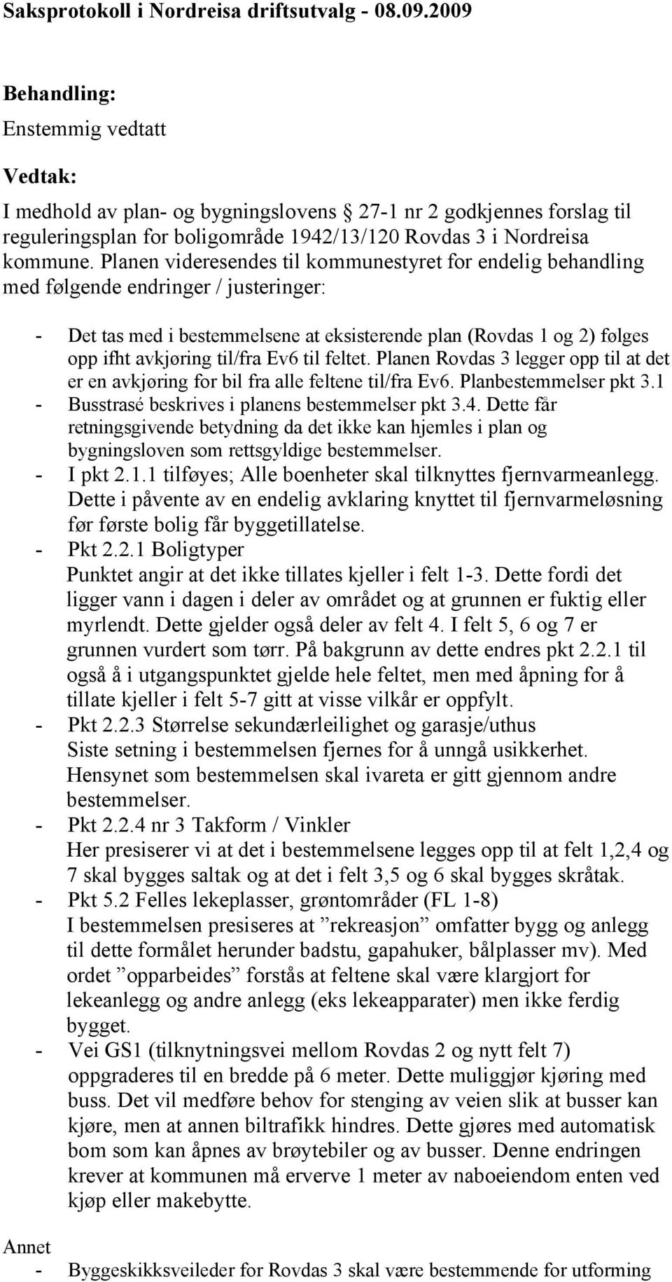 Planen videresendes til kommunestyret for endelig behandling med følgende endringer / justeringer: - Det tas med i bestemmelsene at eksisterende plan (Rovdas 1 og 2) følges opp ifht avkjøring til/fra