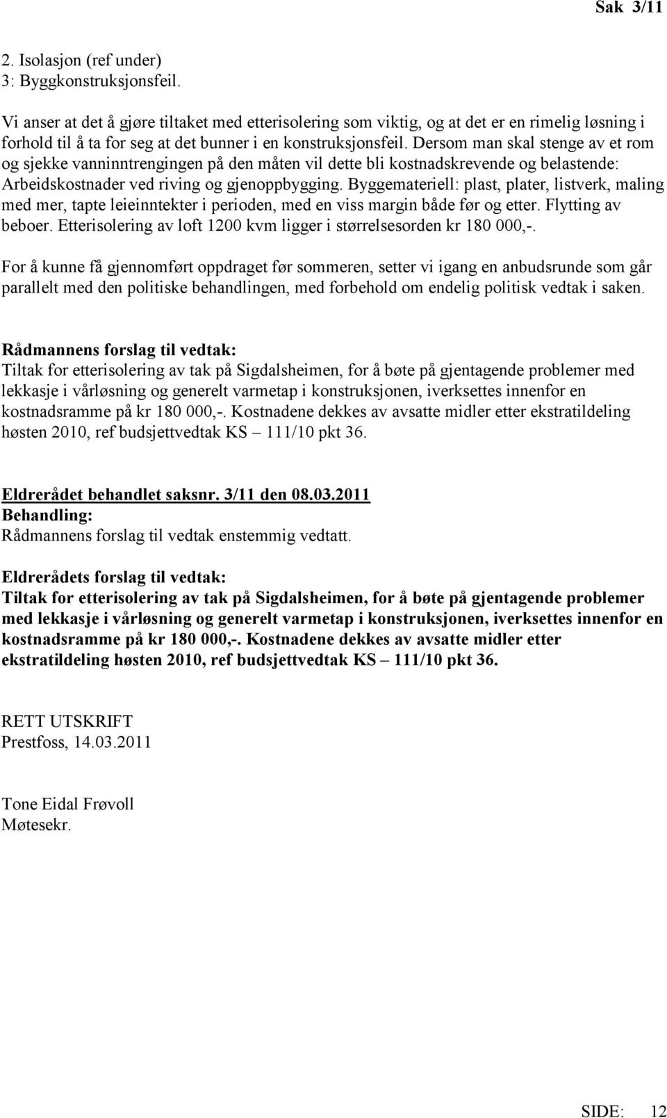 Dersom man skal stenge av et rom og sjekke vanninntrengingen på den måten vil dette bli kostnadskrevende og belastende: Arbeidskostnader ved riving og gjenoppbygging.