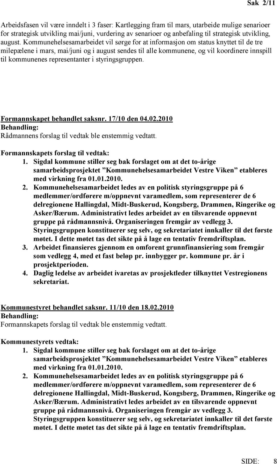 representanter i styringsgruppen. Formannskapet behandlet saksnr. 17/10 den 04.02.2010 Behandling: Rådmannens forslag til vedtak ble enstemmig vedtatt. Formannskapets forslag til vedtak: 1.