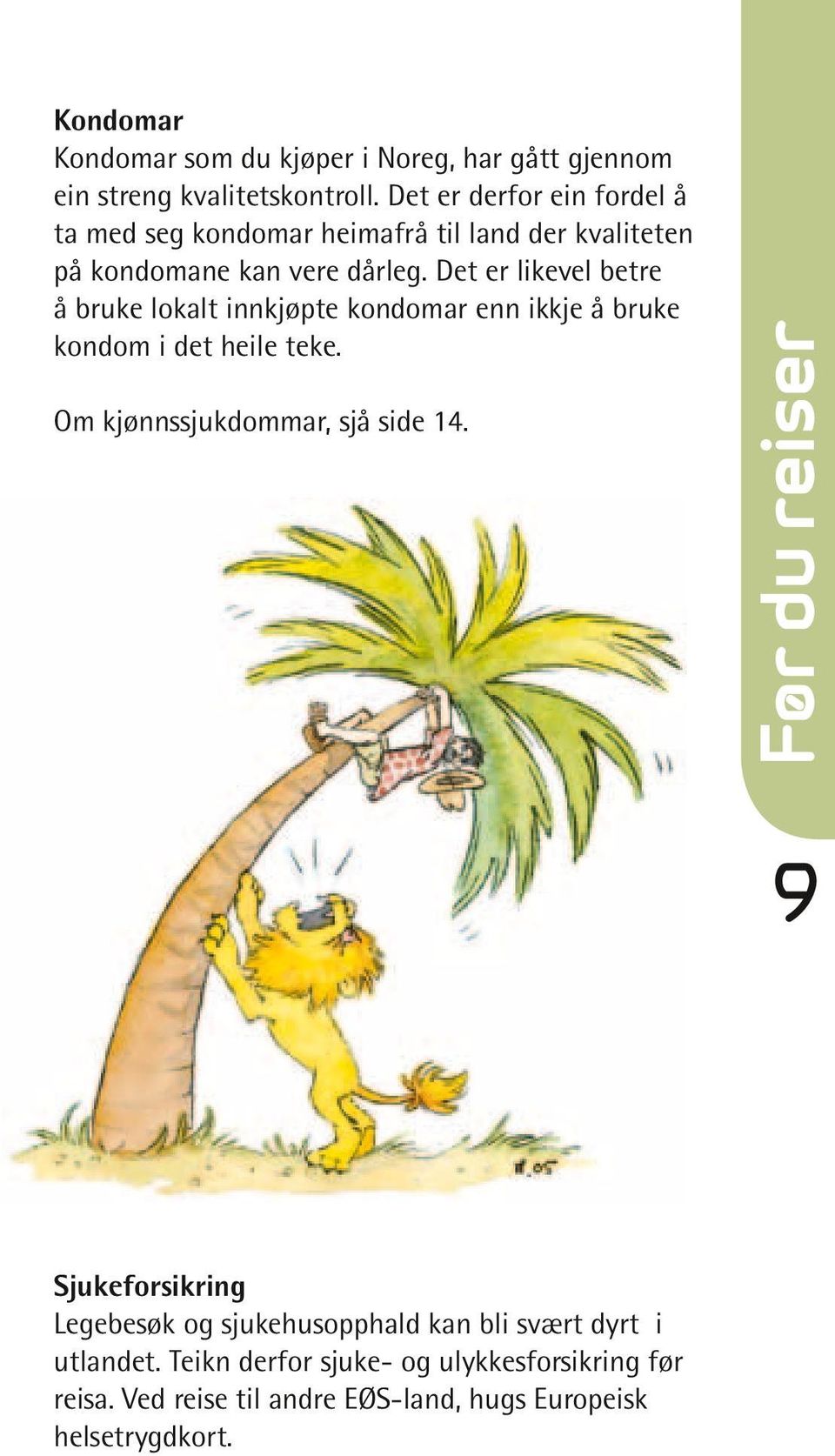 Det er derfor ein fordel å ta med seg kondomar heimafrå til land der kvaliteten på kondomane kan vere dårleg.