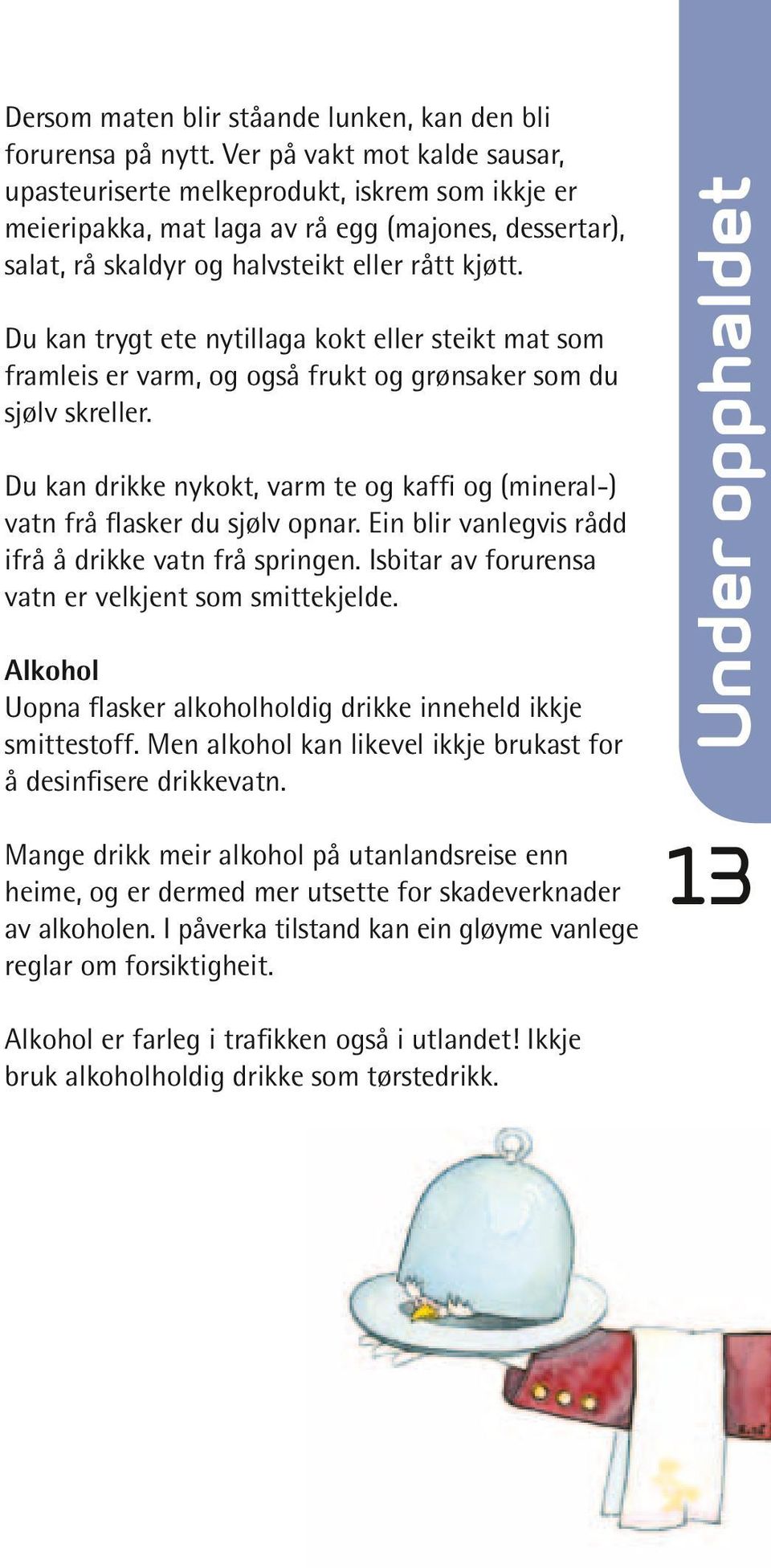 Alkohol Uopna flasker alkoholholdig drikke inneheld ikkje smittestoff. Men alkohol kan likevel ikkje brukast for å desinfisere drikkevatn.