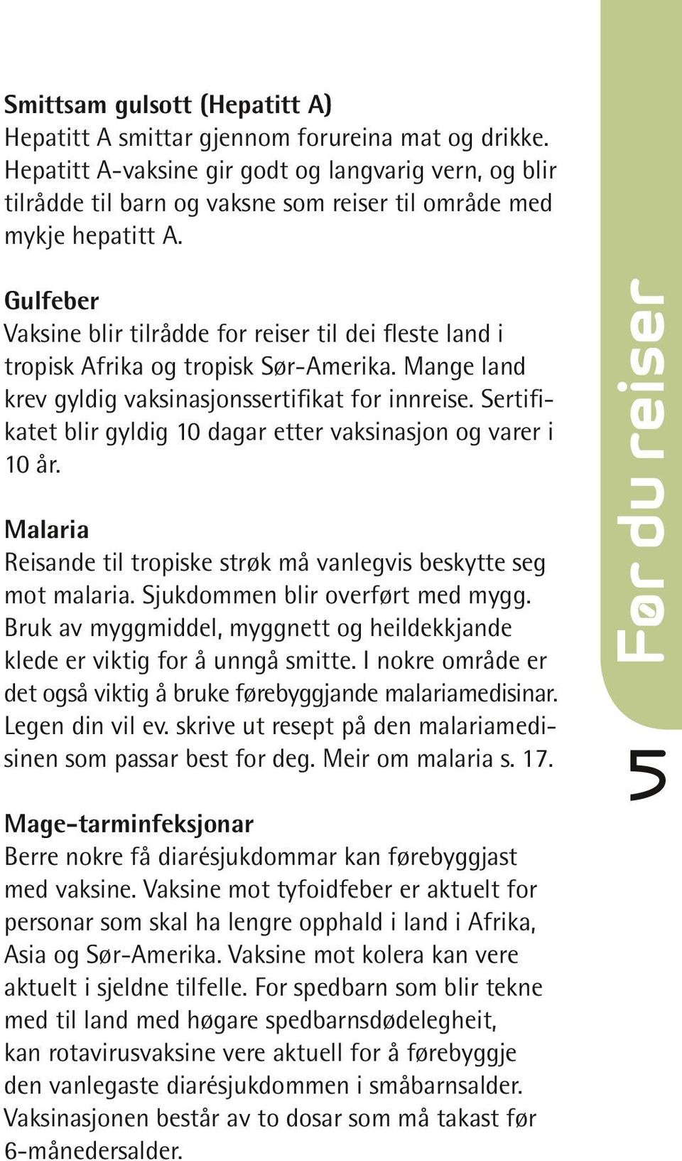 Bruk av myggmiddel, myggnett og heildekkjande klede er viktig for å unngå smitte. I nokre område er det også viktig å bruke førebyggjande malariamedisinar. Legen din vil ev.