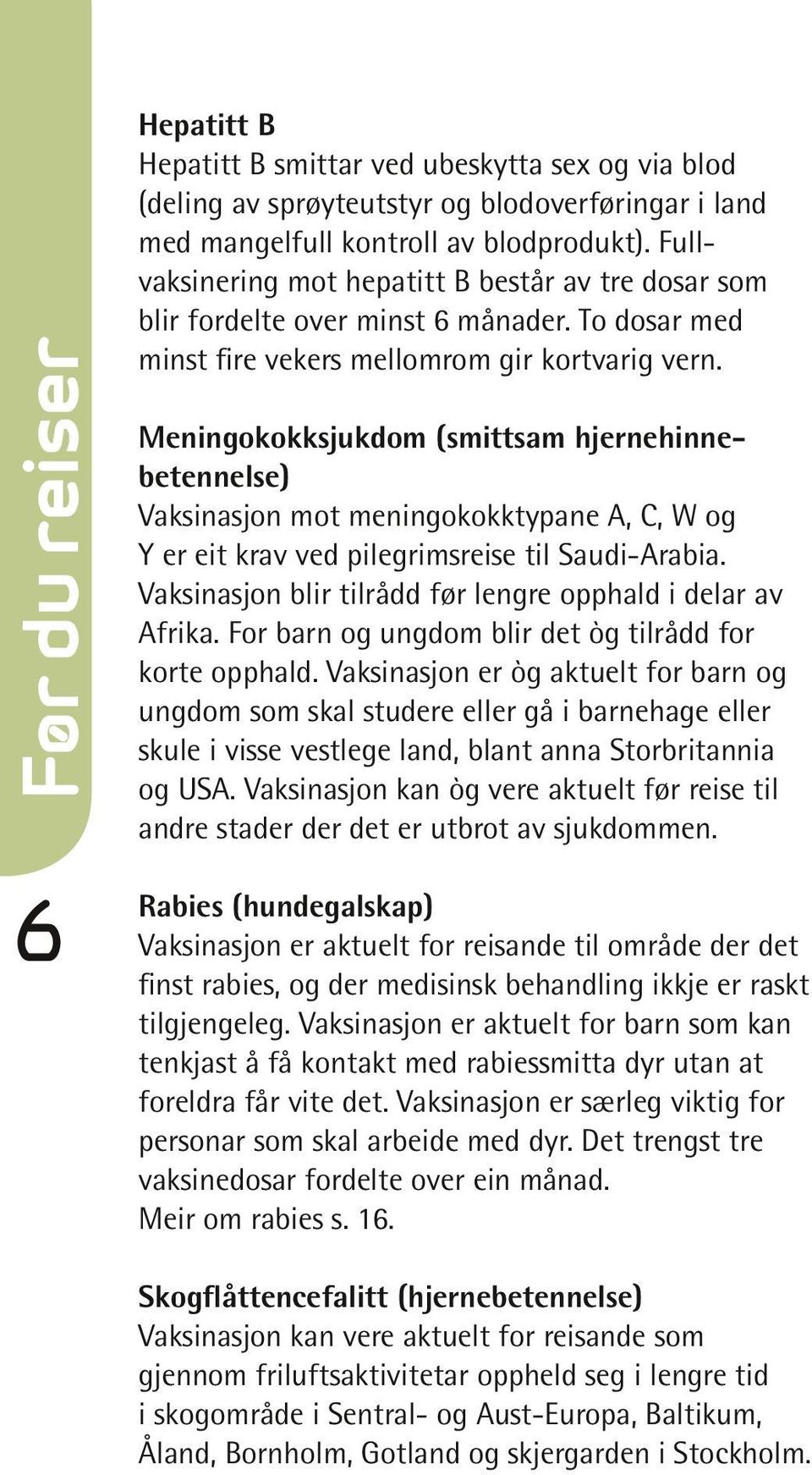 Meningokokksjukdom (smittsam hjernehinne betennelse) Vaksinasjon mot meningokokktypane A, C, W og Y er eit krav ved pilegrimsreise til Saudi-Arabia.