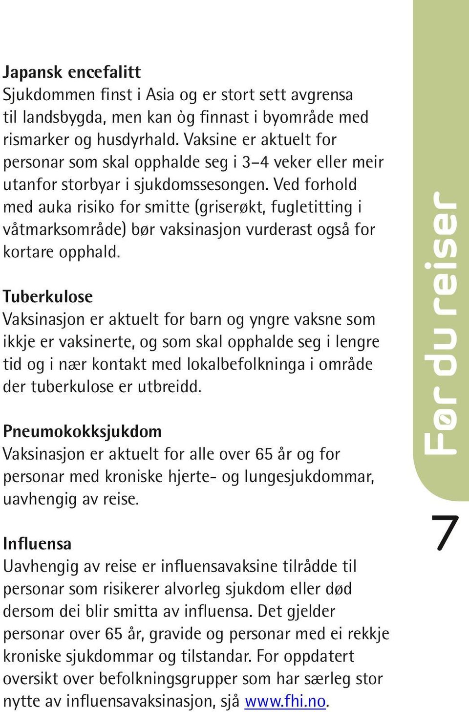 Influensa Uavhengig av reise er influensavaksine tilrådde til personar som risikerer alvorleg sjukdom eller død dersom dei blir smitta av influensa.