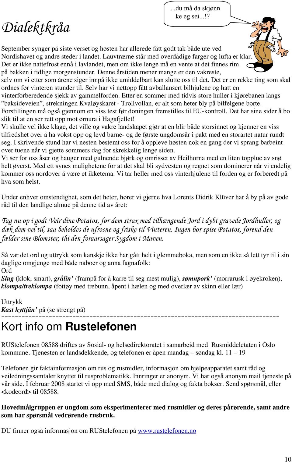 Denne årstiden mener mange er den vakreste, selv om vi etter som årene siger innpå ikke umiddelbart kan slutte oss til det. Det er en rekke ting som skal ordnes før vinteren stunder til.