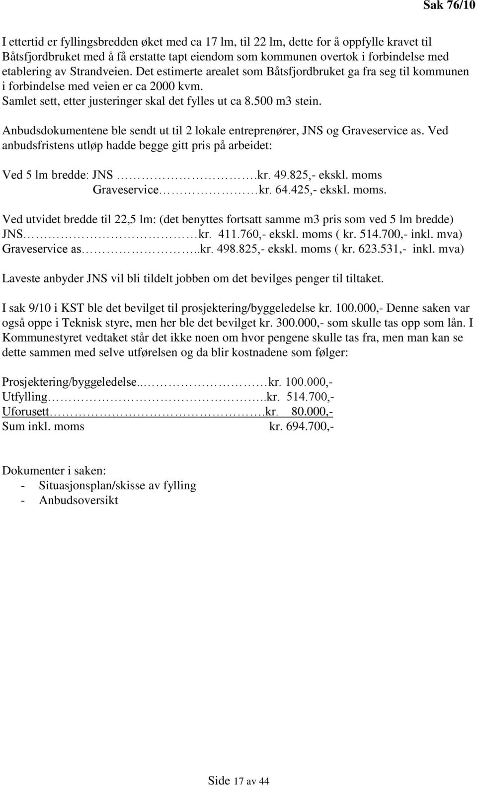 Anbudsdokumentene ble sendt ut til 2 lokale entreprenører, JNS og Graveservice as. Ved anbudsfristens utløp hadde begge gitt pris på arbeidet: Ved 5 lm bredde: JNS.kr. 49.825,- ekskl.