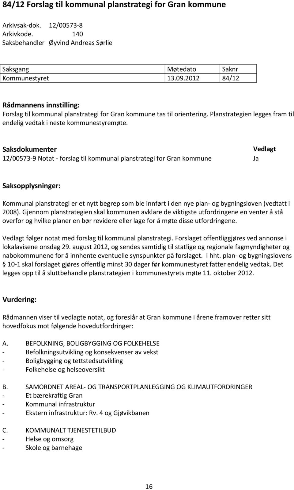 Saksdokumenter Vedlagt 12/00573 9 Notat forslag til kommunal planstrategi for Gran kommune Saksopplysninger: Kommunal planstrategi er et nytt begrep som ble innført i den nye plan og bygningsloven