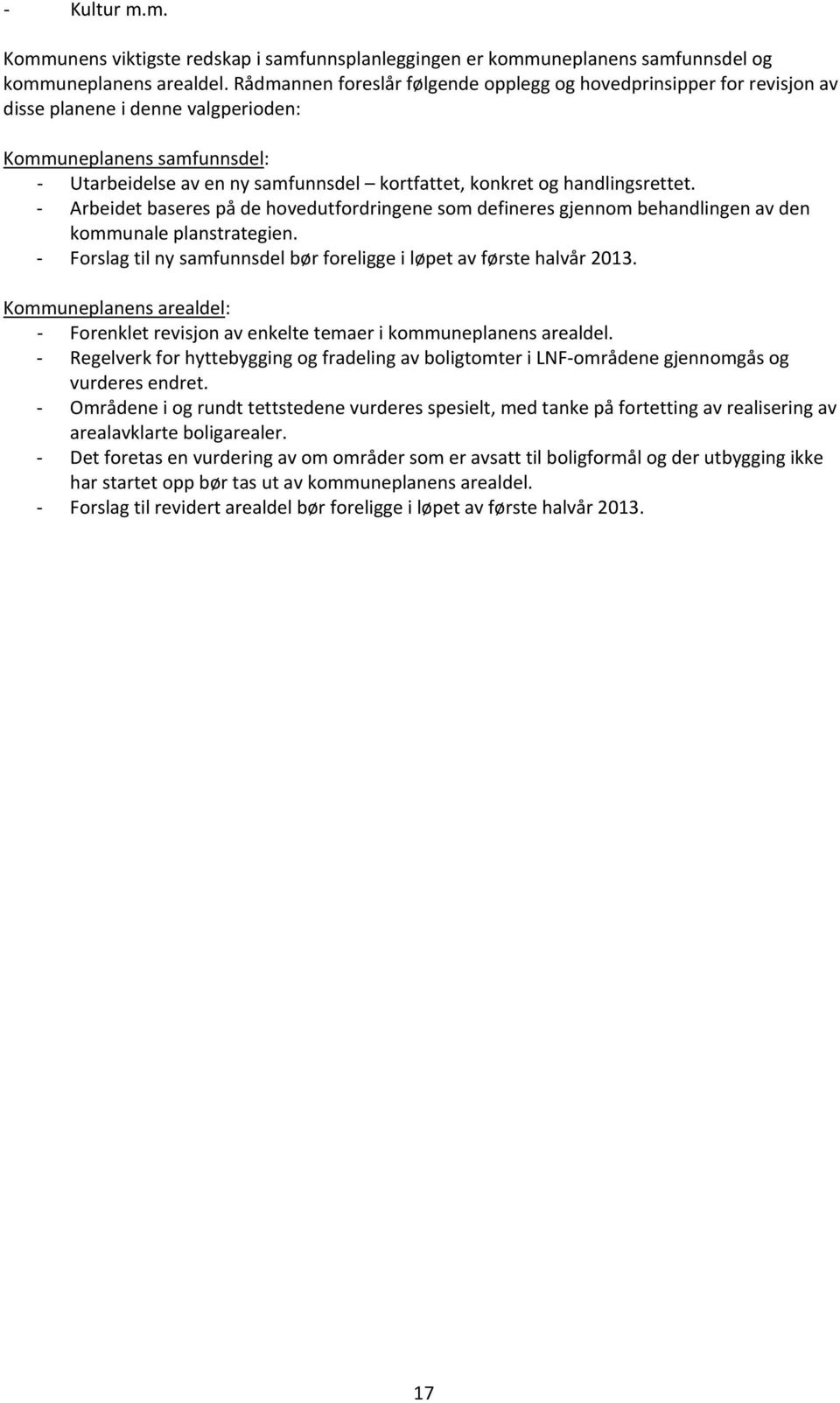 handlingsrettet. Arbeidet baseres på de hovedutfordringene som defineres gjennom behandlingen av den kommunale planstrategien. Forslag til ny samfunnsdel bør foreligge i løpet av første halvår 2013.