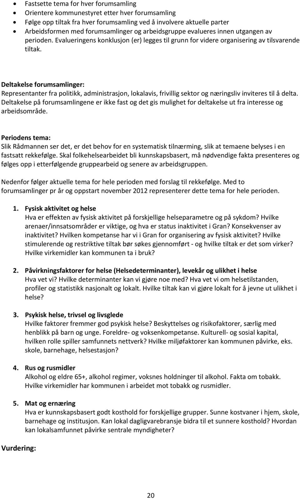 Deltakelse forumsamlinger: Representanter fra politikk, administrasjon, lokalavis, frivillig sektor og næringsliv inviteres til å delta.