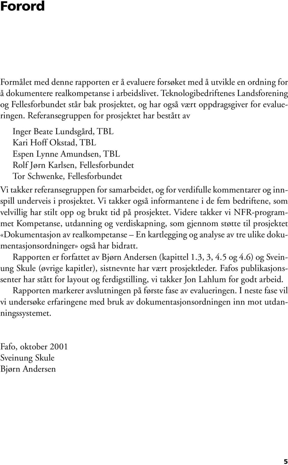 Referansegruppen for prosjektet har bestått av Inger Beate Lundsgård, TBL Kari Hoff Okstad, TBL Espen Lynne Amundsen, TBL Rolf Jørn Karlsen, Fellesforbundet Tor Schwenke, Fellesforbundet Vi takker