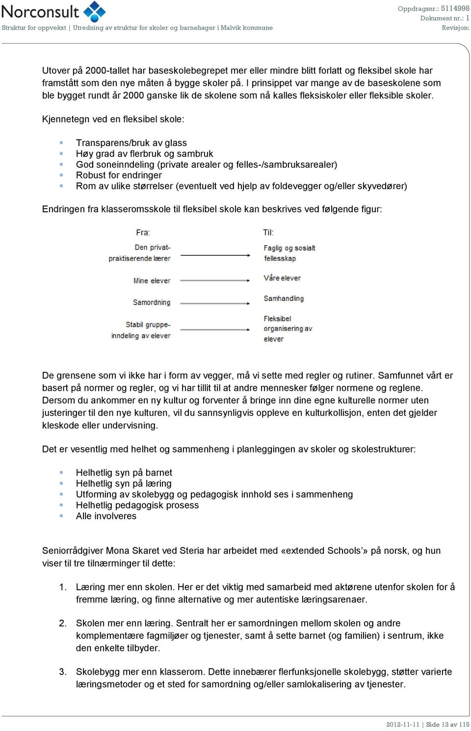 Kjennetegn ved en fleksibel skole: Transparens/bruk av glass Høy grad av flerbruk og sambruk God soneinndeling (private arealer og felles-/sambruksarealer) Robust for endringer Rom av ulike