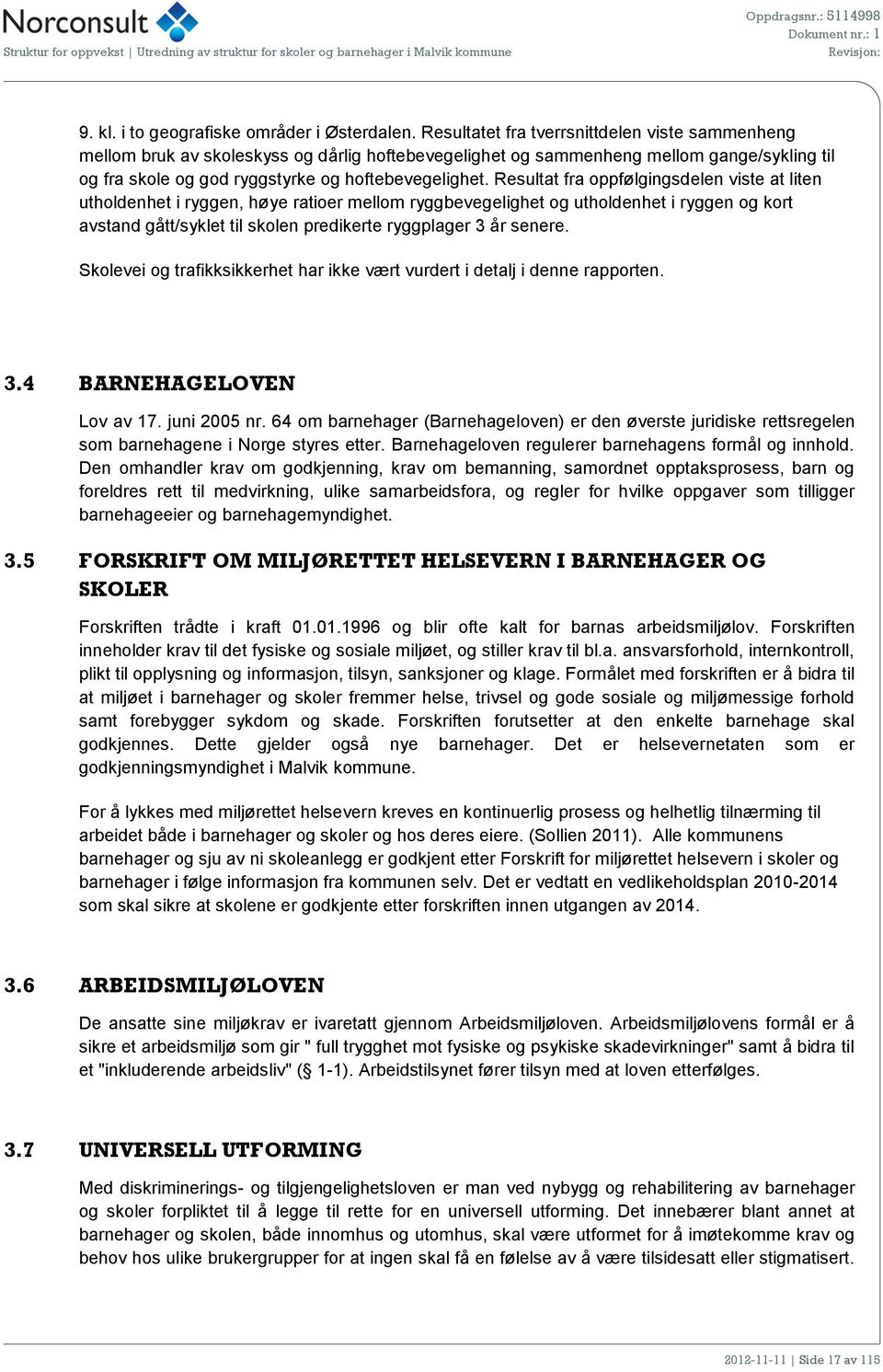 Resultat fra oppfølgingsdelen viste at liten utholdenhet i ryggen, høye ratioer mellom ryggbevegelighet og utholdenhet i ryggen og kort avstand gått/syklet til skolen predikerte ryggplager 3 år