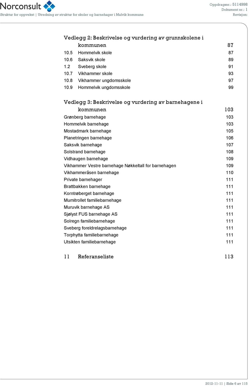 Saksvik barnehage 107 Solstrand barnehage 108 Vidhaugen barnehage 109 Vikhammer Vestre barnehage Nøkkeltall for barnehagen 109 Vikhammeråsen barnehage 110 Private barnehager 111 Brattbakken barnehage