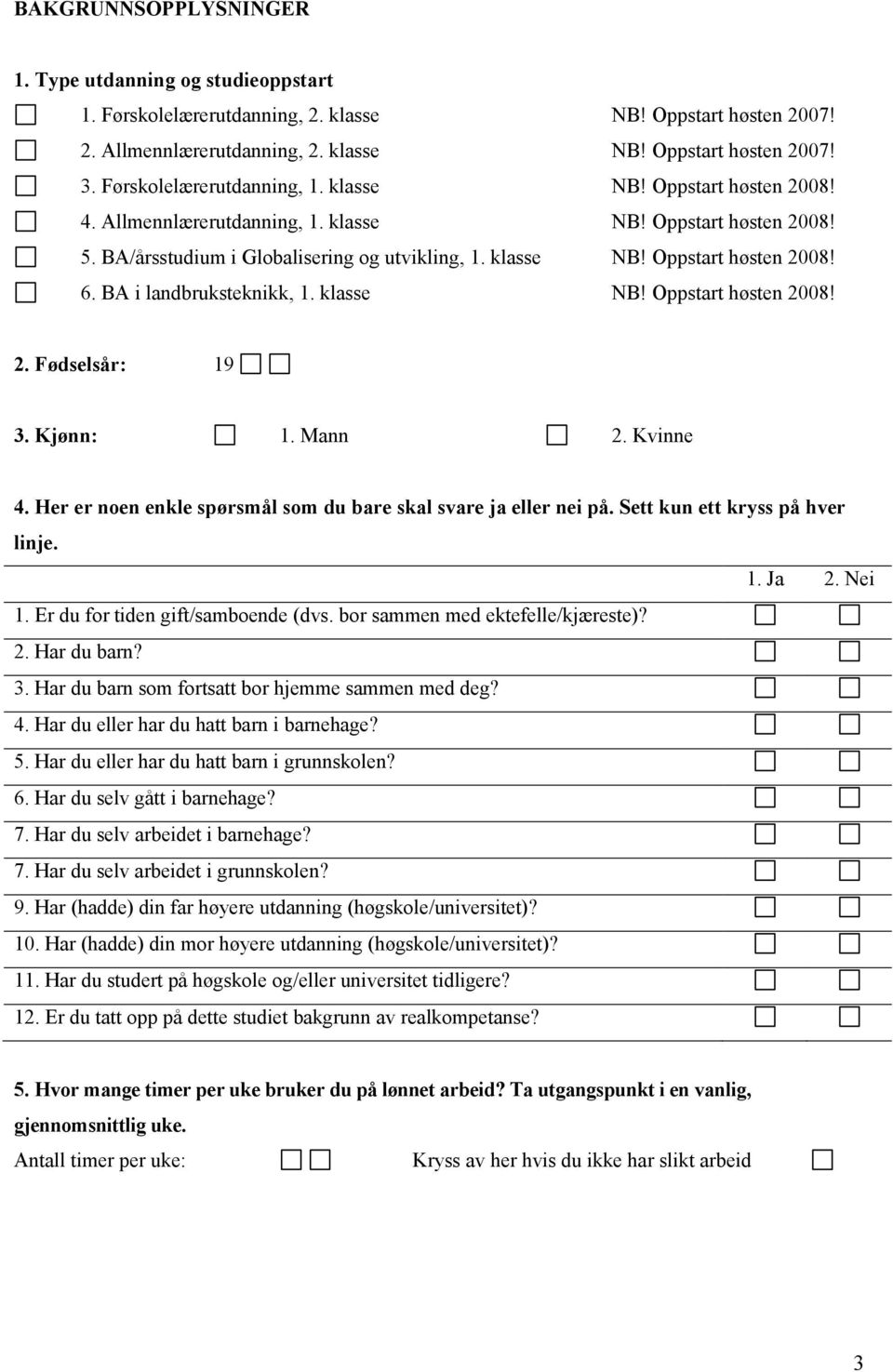 BA i landbruksteknikk, 1. klasse NB! Oppstart høsten 2008! 2. Fødselsår: 19 3. Kjønn: 1. Mann 2. Kvinne 4. Her er noen enkle spørsmål som du bare skal svare ja eller nei på.