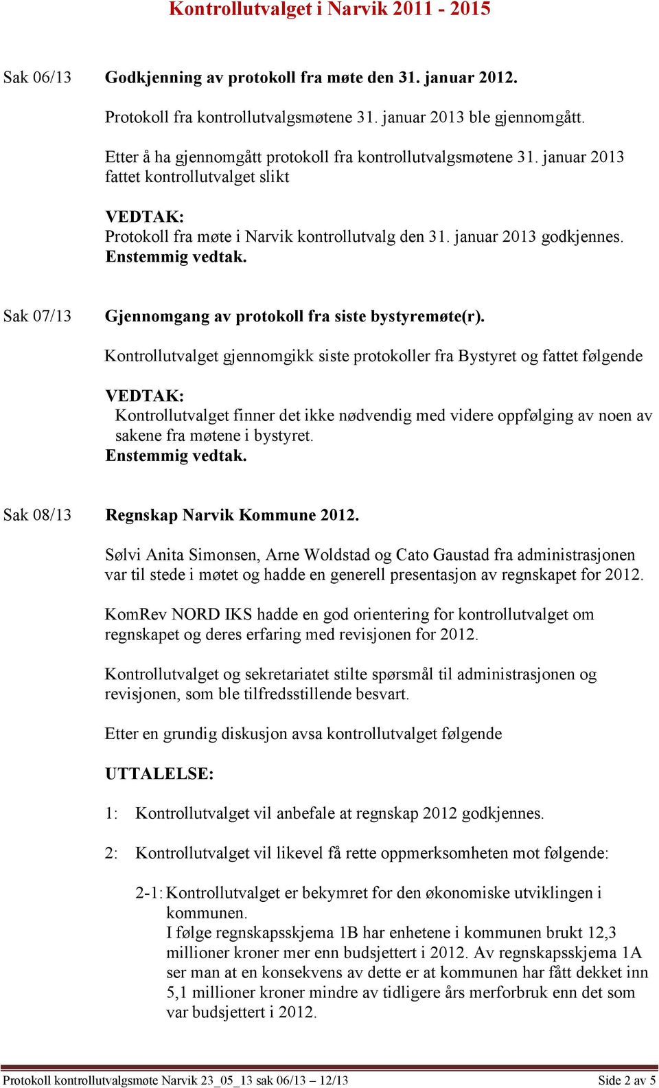 Kontrollutvalget gjennomgikk siste protokoller fra Bystyret og fattet følgende : Kontrollutvalget finner det ikke nødvendig med videre oppfølging av noen av sakene fra møtene i bystyret.