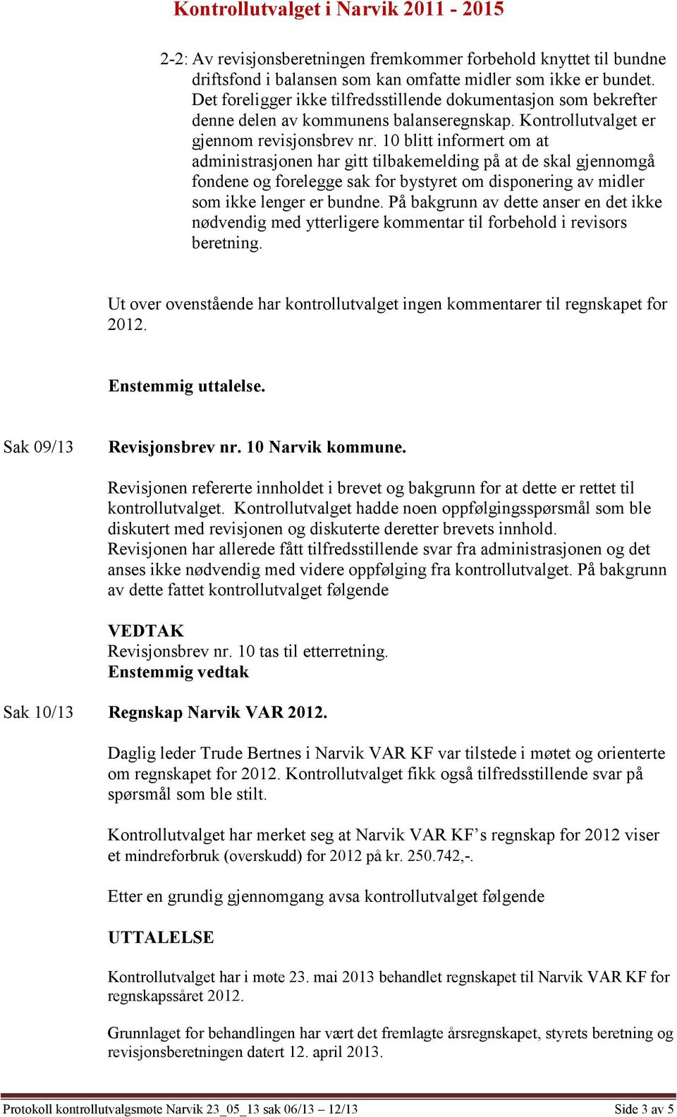 10 blitt informert om at administrasjonen har gitt tilbakemelding på at de skal gjennomgå fondene og forelegge sak for bystyret om disponering av midler som ikke lenger er bundne.