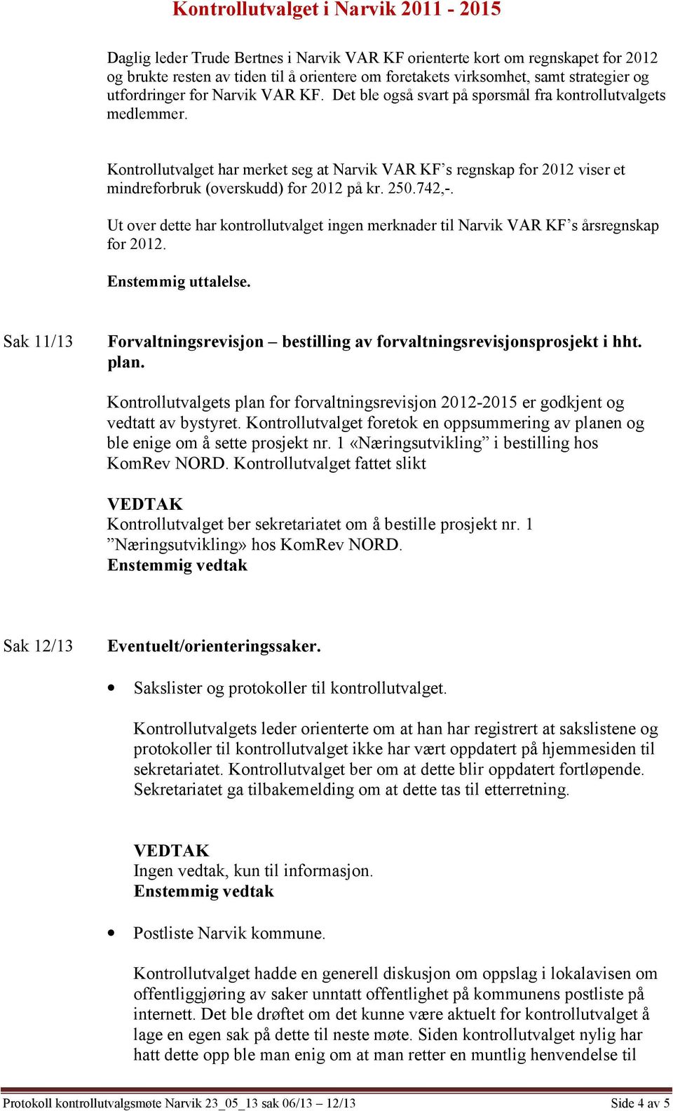 Ut over dette har kontrollutvalget ingen merknader til Narvik VAR KF s årsregnskap for 2012. Enstemmig uttalelse. Sak 11/13 Forvaltningsrevisjon bestilling av forvaltningsrevisjonsprosjekt i hht.