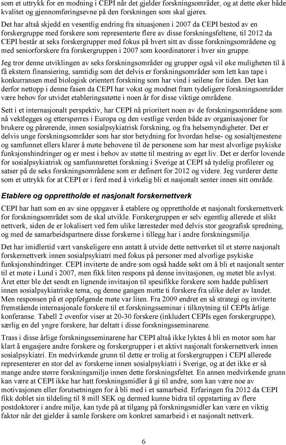 forskergrupper med fokus på hvert sitt av disse forskningsområdene og med seniorforskere fra forskergruppen i 2007 som koordinatorer i hver sin gruppe.