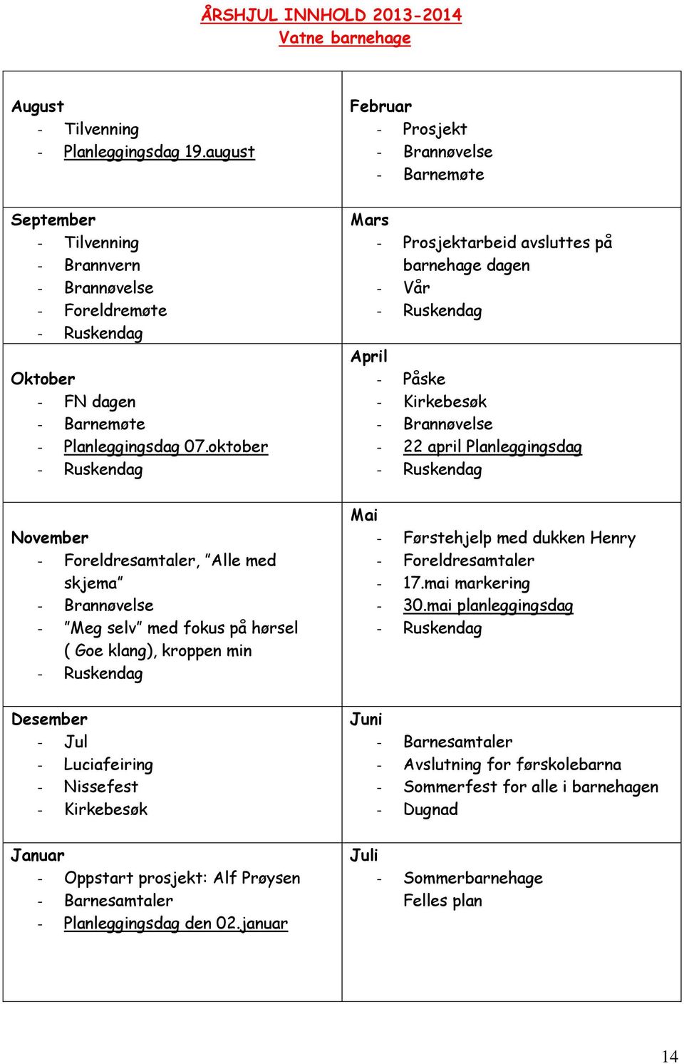 oktober - Ruskendag November - Foreldresamtaler, Alle med skjema - Brannøvelse - Meg selv med fokus på hørsel ( Goe klang), kroppen min - Ruskendag Desember - Jul - Luciafeiring - Nissefest -