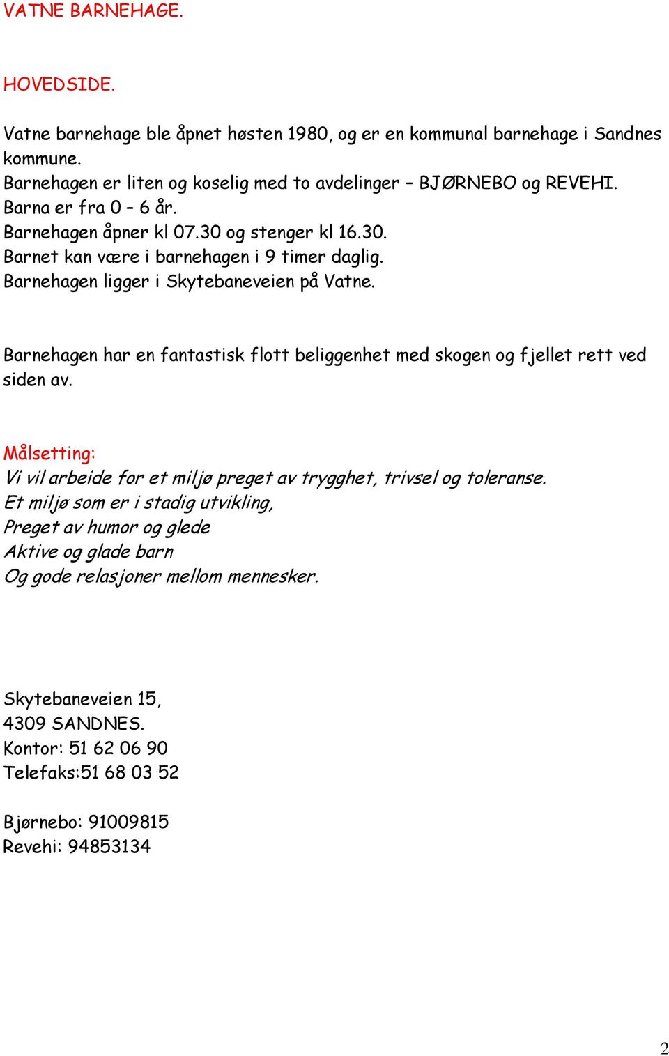 Barnehagen har en fantastisk flott beliggenhet med skogen og fjellet rett ved siden av. Målsetting: Vi vil arbeide for et miljø preget av trygghet, trivsel og toleranse.