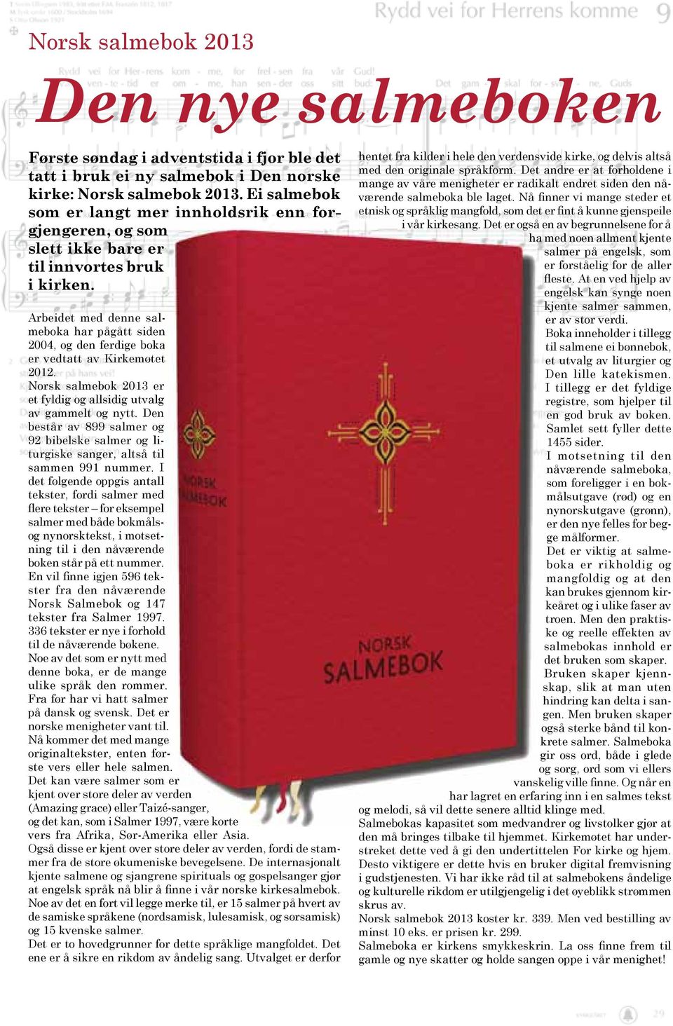 Arbeidet med denne salmeboka har pågått siden 2004, og den ferdige boka er vedtatt av Kirkemøtet 2012. Norsk salmebok 2013 er et fyldig og allsidig utvalg av gammelt og nytt.