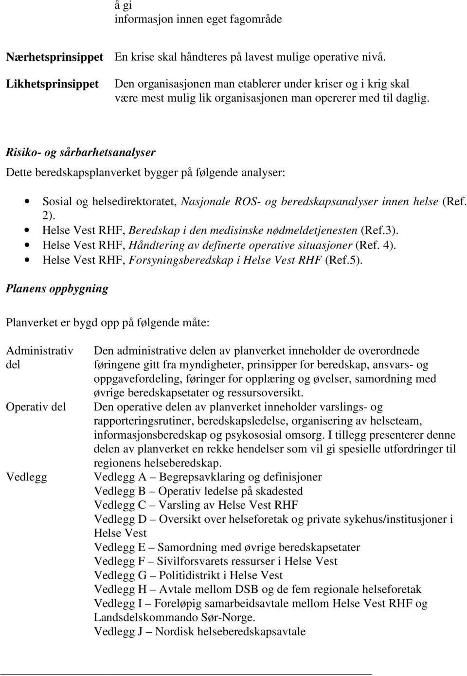 Risiko- og sårbarhetsanalyser Dette beredskapsplanverket bygger på følgende analyser: Sosial og helsedirektoratet, Nasjonale ROS- og beredskapsanalyser innen helse (Ref. 2).