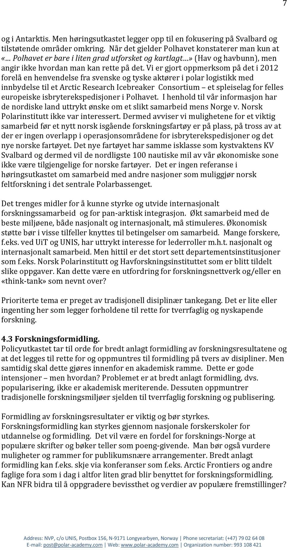 Vi er gjort oppmerksom på det i 2012 forelå en henvendelse fra svenske og tyske aktører i polar logistikk med innbydelse til et Arctic Research Icebreaker Consortium et spleiselag for felles