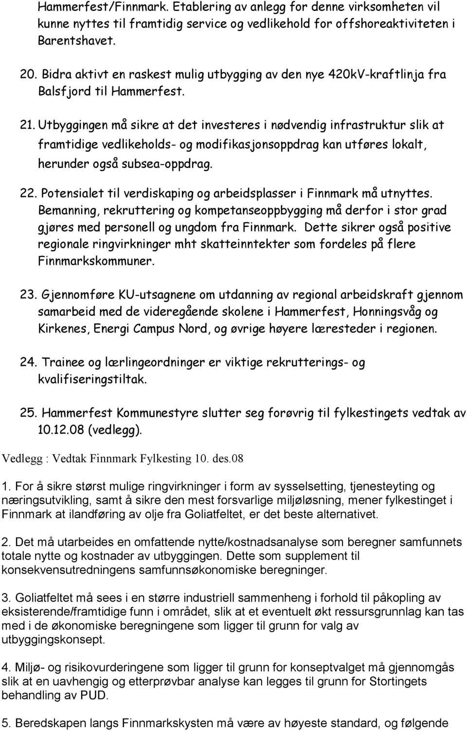 Utbyggingen må sikre at det investeres i nødvendig infrastruktur slik at framtidige vedlikeholds- og modifikasjonsoppdrag kan utføres lokalt, herunder også subsea-oppdrag. 22.