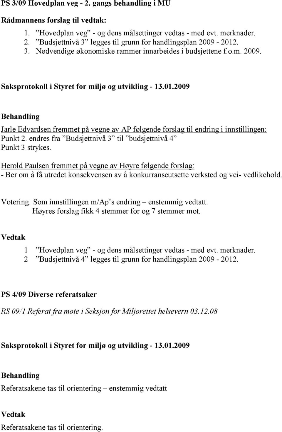 2009 Behandling Jarle Edvardsen fremmet på vegne av AP følgende forslag til endring i innstillingen: Punkt 2. endres fra Budsjettnivå 3 til budsjettnivå 4 Punkt 3 strykes.