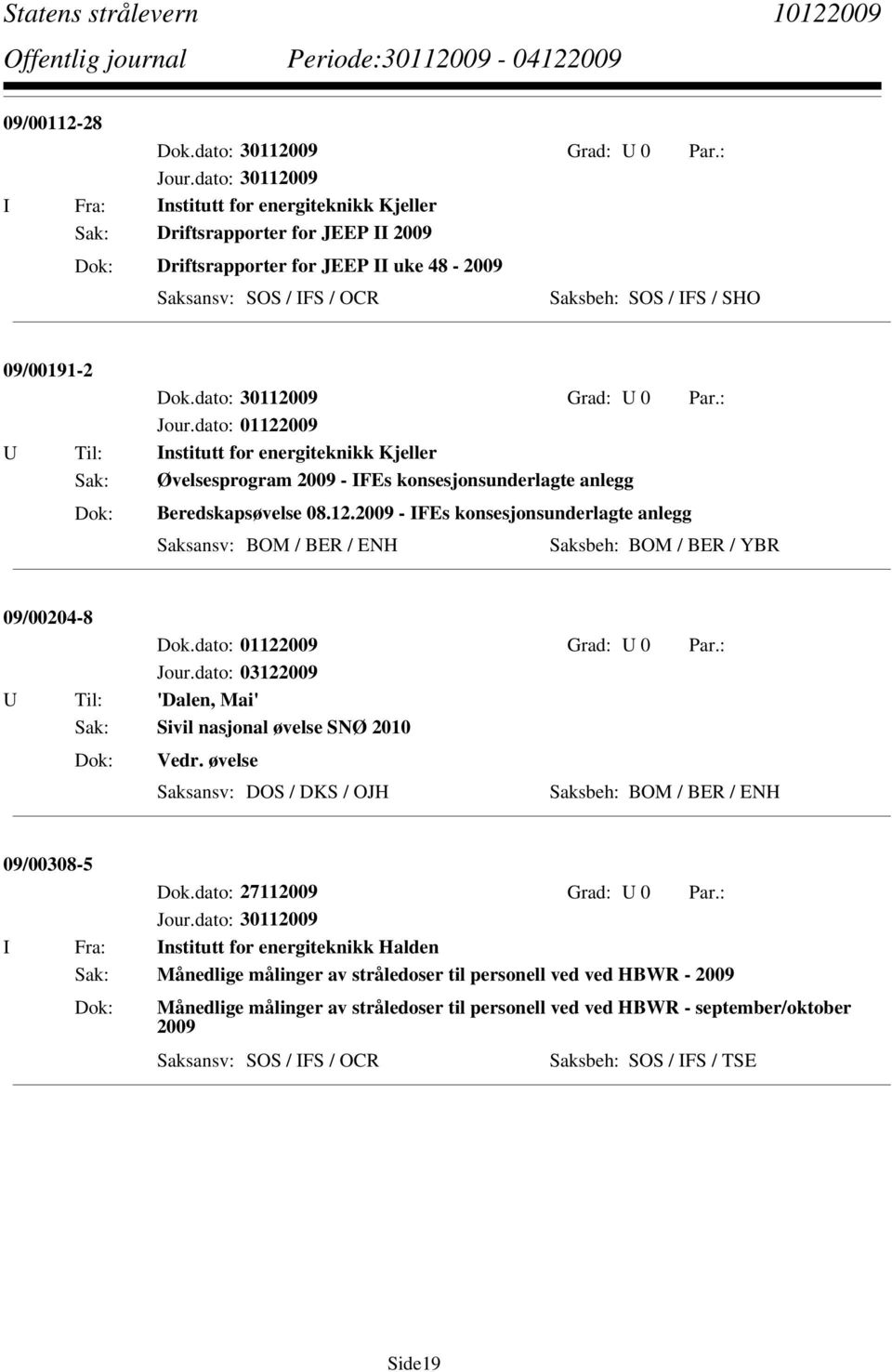 dato: 01122009 Grad: U 0 Par.: U Til: 'Dalen, Mai' Sak: Sivil nasjonal øvelse SNØ 2010 Vedr. øvelse Saksansv: DOS / DKS / OJH Saksbeh: BOM / BER / ENH 09/00308-5 Dok.dato: 27112009 Grad: U 0 Par.