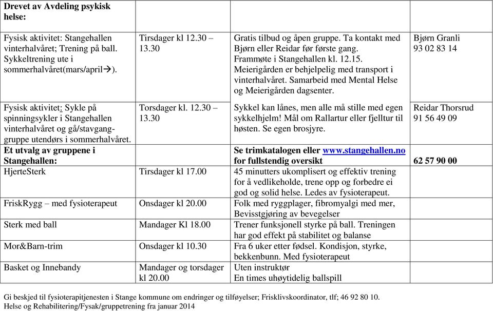 Ta kontakt med Bjørn eller Reidar før første gang. Frammøte i Stangehallen kl. 12.15. Meierigården er behjelpelig med transport i vinterhalvåret. Samarbeid med Mental Helse og Meierigården dagsenter.