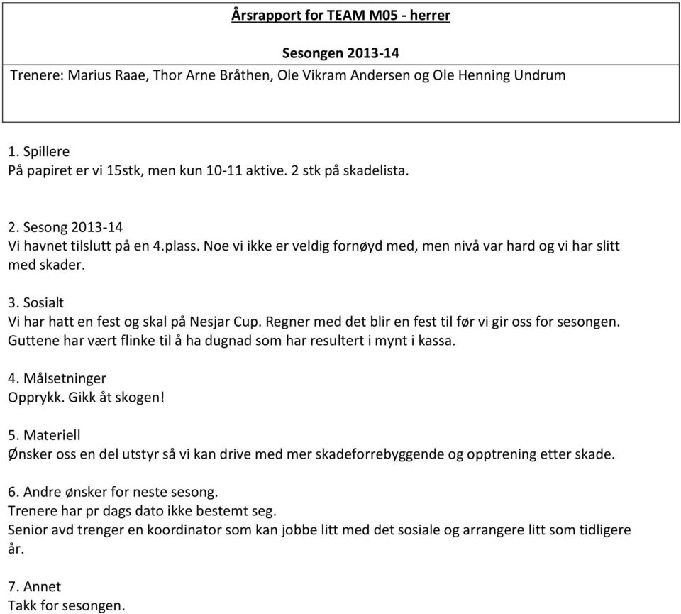 Sosialt Vi har hatt en fest og skal på Nesjar Cup. Regner med det blir en fest til før vi gir oss for sesongen. Guttene har vært flinke til å ha dugnad som har resultert i mynt i kassa. 4.