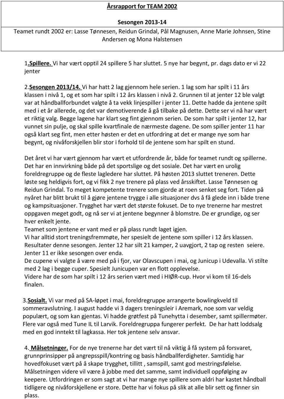 1 lag som har spilt i 11 års klassen i nivå 1, og et som har spilt i 12 års klassen i nivå 2. Grunnen til at jenter 12 ble valgt var at håndballforbundet valgte å ta vekk linjespiller i jenter 11.