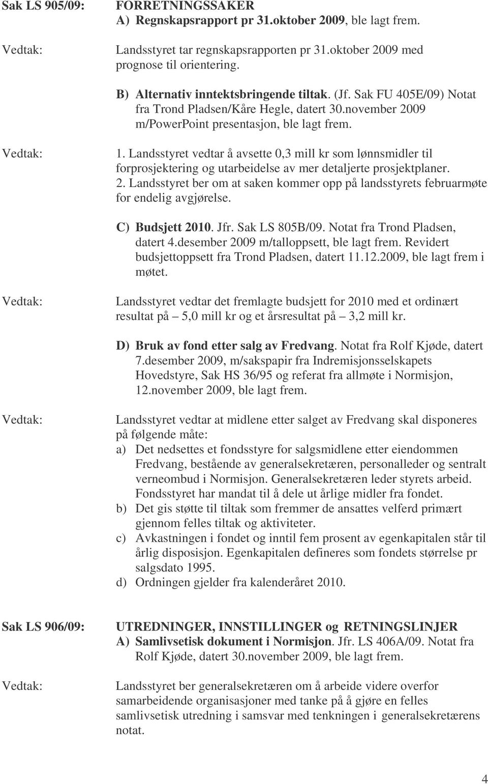 Landsstyret vedtar å avsette 0,3 mill kr som lønnsmidler til forprosjektering og utarbeidelse av mer detaljerte prosjektplaner. 2.