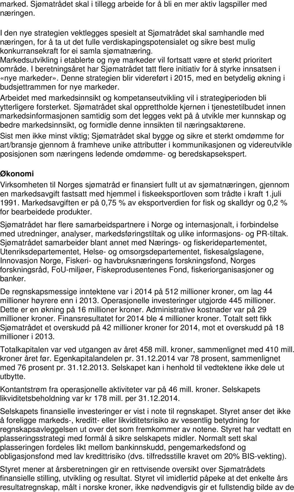 Markedsutvikling i etablerte og nye markeder vil fortsatt være et sterkt prioritert område. I beretningsåret har Sjømatrådet tatt flere initiativ for å styrke innsatsen i «nye markeder».