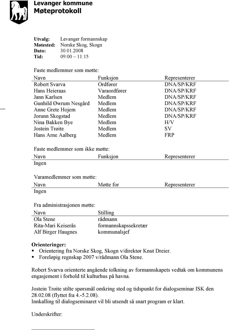 Nesgård Medlem DNA/SP/KRF Anne Grete Hojem Medlem DNA/SP/KRF Jorunn Skogstad Medlem DNA/SP/KRF Nina Bakken Bye Medlem H/V Jostein Trøite Medlem SV Hans Arne Aalberg Medlem FRP Faste medlemmer som