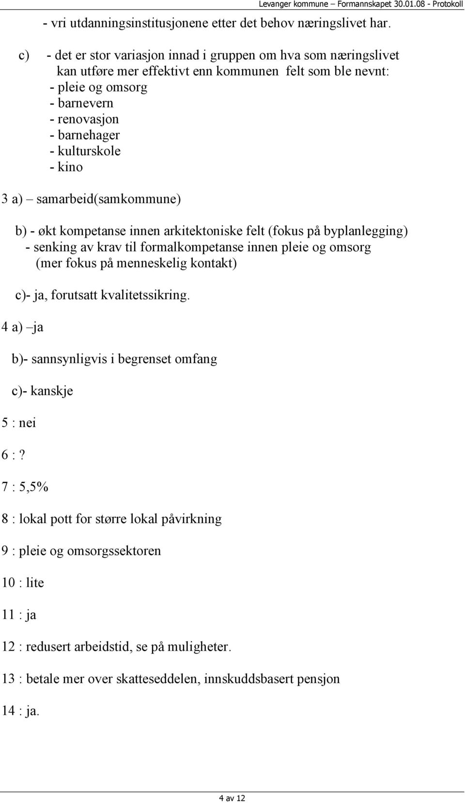 kino 3 a) samarbeid(samkommune) b) - økt kompetanse innen arkitektoniske felt (fokus på byplanlegging) - senking av krav til formalkompetanse innen pleie og omsorg (mer fokus på menneskelig