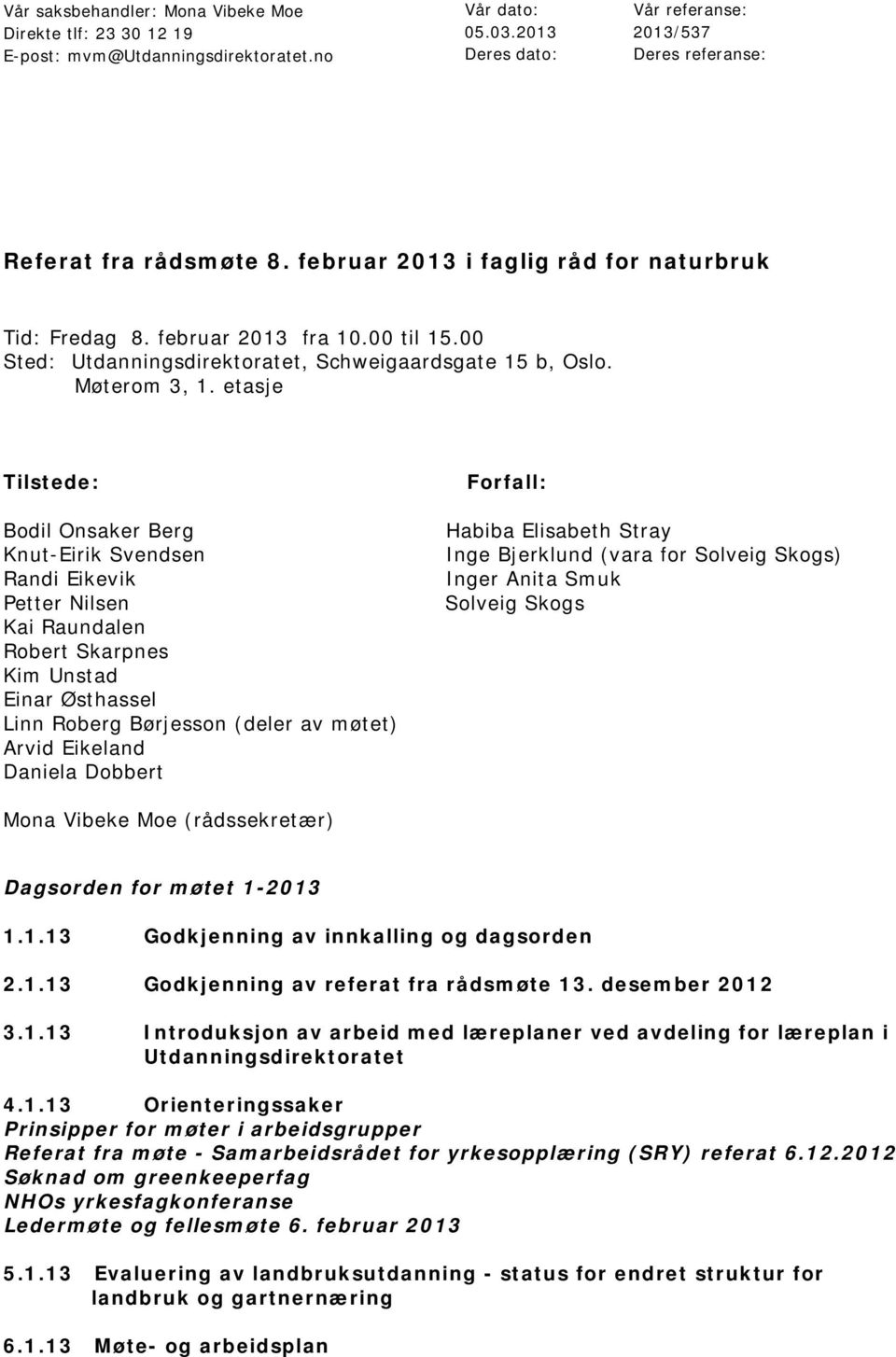 etasje Tilstede: Bodil Onsaker Berg Knut-Eirik Svendsen Randi Eikevik Petter Nilsen Kai Raundalen Robert Skarpnes Kim Unstad Einar Østhassel Linn Roberg Børjesson (deler av møtet) Arvid Eikeland