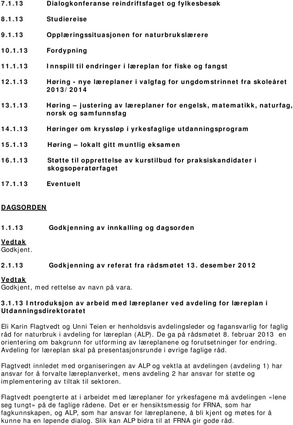 1.13 Høring lokalt gitt muntlig eksamen 16.1.13 Støtte til opprettelse av kurstilbud for praksiskandidater i skogsoperatørfaget 17.1.13 Eventuelt DAGSORDEN 1.1.13 Godkjenning av innkalling og dagsorden Godkjent.