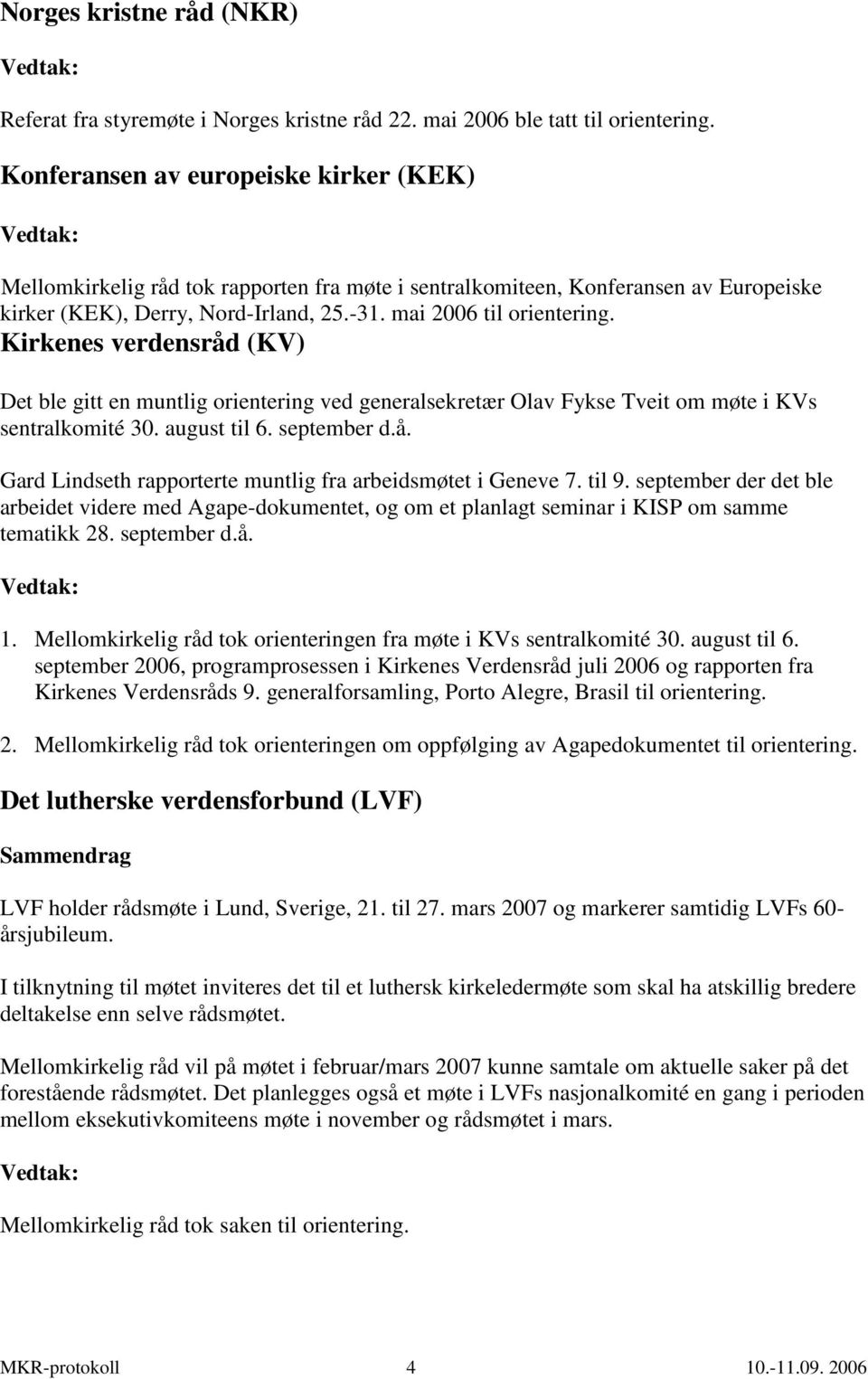 Kirkenes verdensråd (KV) Det ble gitt en muntlig orientering ved generalsekretær Olav Fykse Tveit om møte i KVs sentralkomité 30. august til 6. september d.å. Gard Lindseth rapporterte muntlig fra arbeidsmøtet i Geneve 7.