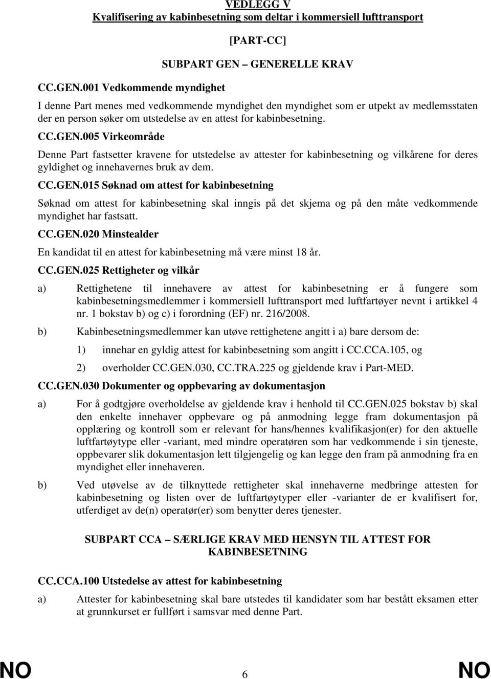 CC.GEN.005 Virkeområde Denne Part fastsetter kravene for utstedelse av attester for kabinbesetning og vilkårene for deres gyldighet og innehavernes bruk av dem. CC.GEN.015 Søknad om attest for kabinbesetning Søknad om attest for kabinbesetning skal inngis på det skjema og på den måte vedkommende myndighet har fastsatt.