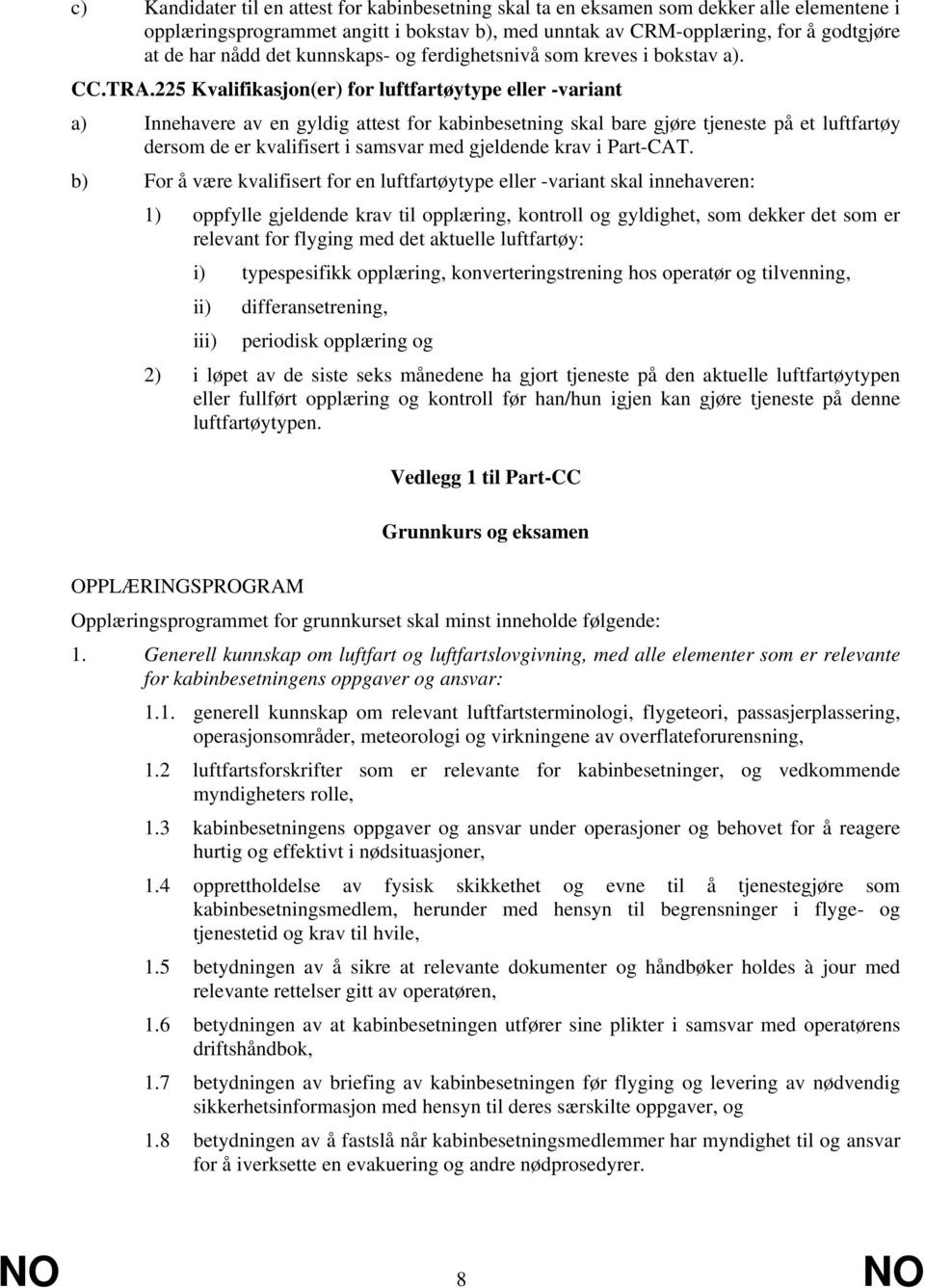 225 Kvalifikasjon(er) for luftfartøytype eller -variant a) Innehavere av en gyldig attest for kabinbesetning skal bare gjøre tjeneste på et luftfartøy dersom de er kvalifisert i samsvar med gjeldende