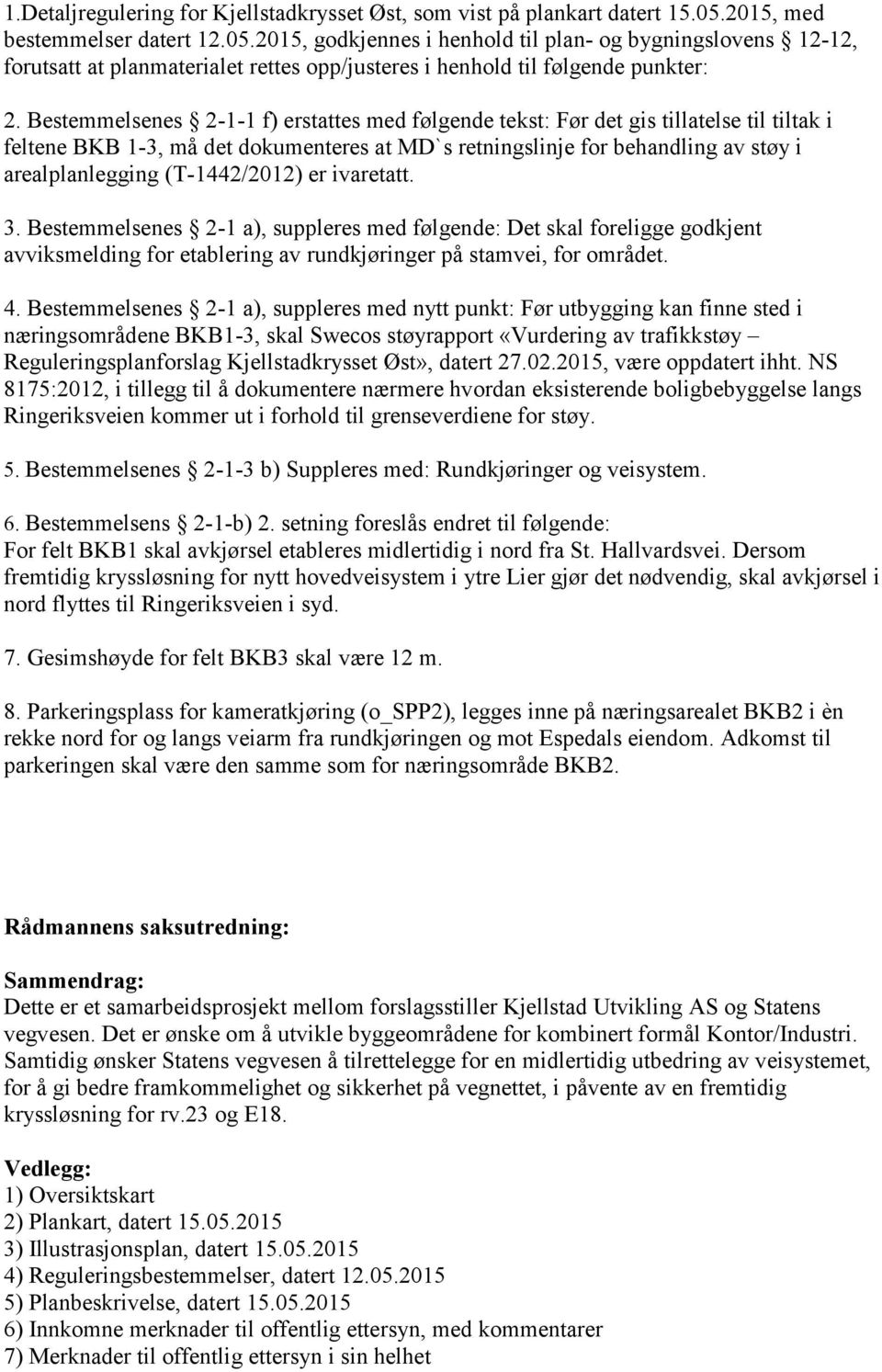 Bestemmelsenes 2-1-1 f) erstattes med følgende tekst: Før det gis tillatelse til tiltak i feltene BKB 1-3, må det dokumenteres at MD`s retningslinje for behandling av støy i arealplanlegging