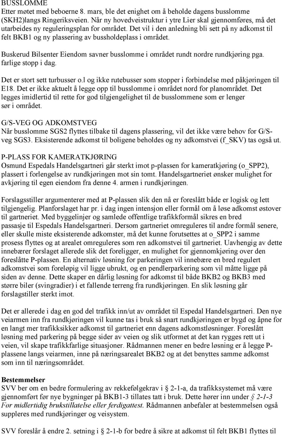 Det vil i den anledning bli sett på ny adkomst til felt BKB1 og ny plassering av bussholdeplass i området. Buskerud Bilsenter Eiendom savner busslomme i området rundt nordre rundkjøring pga.